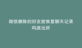 微信删除的好友能恢复聊天记录吗派出所