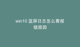win10 蓝屏日志怎么看报错原因
