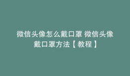 微信头像怎么戴口罩 微信头像戴口罩方法【教程】