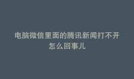 电脑微信里面的腾讯新闻打不开怎么回事儿