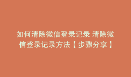 如何清除微信登录记录 清除微信登录记录方法【步骤分享】