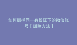 如何删掉同一身份证下的微信账号【删除方法】