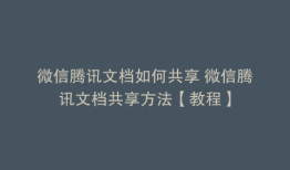 微信腾讯文档如何共享 微信腾讯文档共享方法【教程】