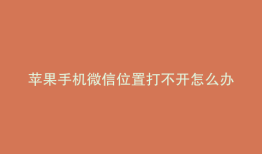 苹果手机微信位置打不开怎么办