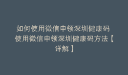如何使用微信申领深圳健康码 使用微信申领深圳健康码方法【详解】