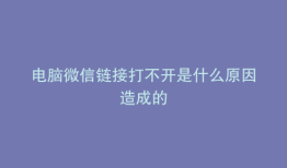 电脑微信链接打不开是什么原因造成的