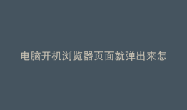 电脑开机浏览器页面就弹出来怎么办