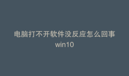 电脑打不开软件没反应怎么回事win10