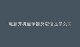 电脑开机显示器反应慢是怎么回事