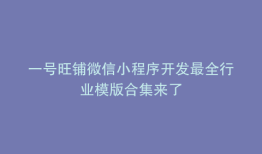 一号旺铺微信小程序开发最全行业模版合集来了