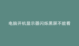 电脑开机显示器闪烁黑屏不能看