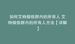 如何艾特微信群内的所有人 艾特微信群内的所有人方法【详解】