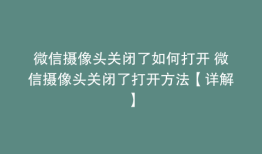 微信摄像头关闭了如何打开 微信摄像头关闭了打开方法【详解】