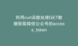 利用curl函数处理GET数据获取微信公众号的access_token
