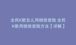 全民K歌怎么用微信登陆 全民K歌用微信登陆方法【详解】