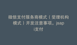微信支付服务商模式（受理机构模式）开发注意事项，jsapi支付