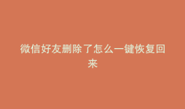 微信好友删除了怎么一键恢复回来