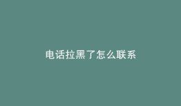 电话拉黑了怎么联系
