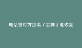 电话被对方拉黑了怎样才能恢复