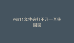 win11文件夹打不开一直转圈圈
