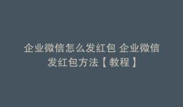 企业微信怎么发红包 企业微信发红包方法【教程】