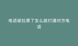 电话被拉黑了怎么能打通对方电话