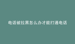 电话被拉黑怎么办才能打通电话