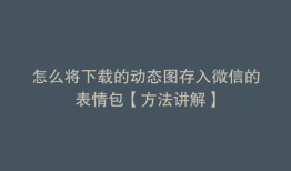 怎么将下载的动态图存入微信的表情包【方法讲解】