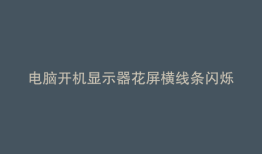 电脑开机显示器花屏横线条闪烁