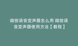 微信语音变声器怎么用 微信语音变声器使用方法【教程】