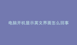 电脑开机显示英文界面怎么回事
