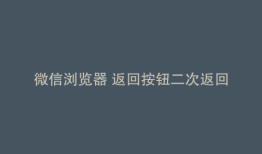 微信浏览器 返回按钮二次返回