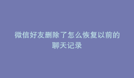 微信好友删除了怎么恢复以前的聊天记录