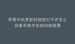苹果手机更新后微信打不开怎么回事苹果手机如何换背景