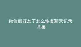 微信删好友了怎么恢复聊天记录 苹果