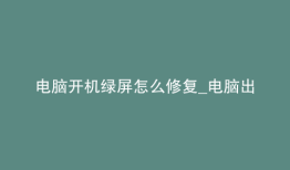 电脑开机绿屏怎么修复_电脑出现绿屏怎么恢复
