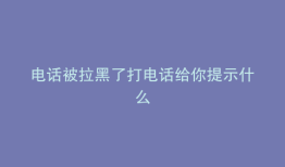 电话被拉黑了打电话给你提示什么