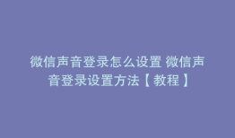 微信声音登录怎么设置 微信声音登录设置方法【教程】