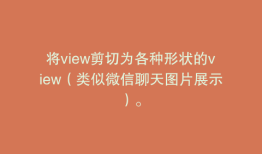 将view剪切为各种形状的view（类似微信聊天图片展示）。