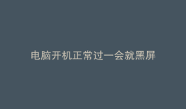 电脑开机正常过一会就黑屏