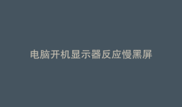 电脑开机显示器反应慢黑屏