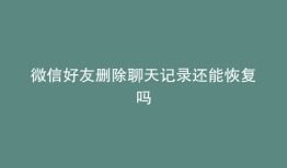 微信好友删除聊天记录还能恢复吗