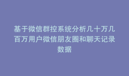 基于微信群控系统分析几十万几百万用户微信朋友圈和聊天记录数据