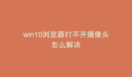 win10浏览器打不开摄像头怎么解决