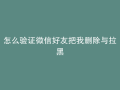 怎么验证微信好友把我删除与拉黑