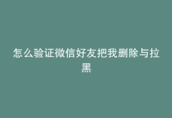 怎么验证微信好友把我删除与拉黑