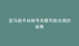 亚马逊平台账号关联可能出现的结果