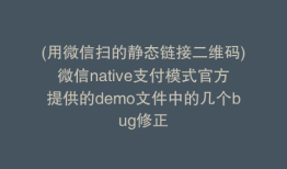 (用微信扫的静态链接二维码)微信native支付模式官方提供的demo文件中的几个bug修正