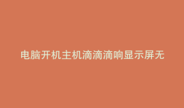 电脑开机主机滴滴滴响显示屏无信号