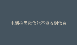 电话拉黑微信能不能收到信息
